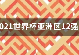 2021世界来自杯亚洲区12强赛程表？