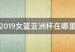 2019女篮亚洲杯在哪里