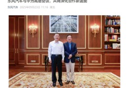 东风汽车董事长赴深圳与华为创始人任正非会谈！徐直军：华为将全力支持东风汽车转型发展