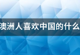 澳洲人喜欢中国的什么