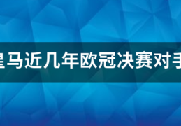 皇马近几年欧冠决赛对手